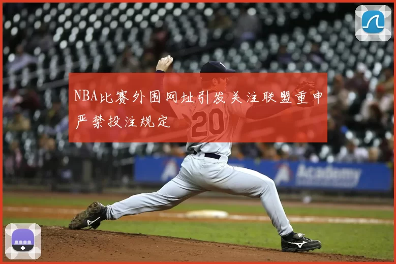 NBA比赛外围网址引发关注联盟重申严禁投注规定