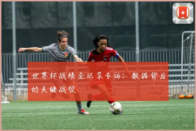 世界杯战绩全记录专访:数据背后的关键战役