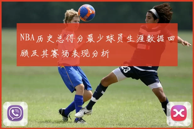 NBA历史总得分最少球员生涯数据回顾及其赛场表现分析