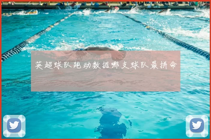 英超球队跑动数据哪支球队最拼命