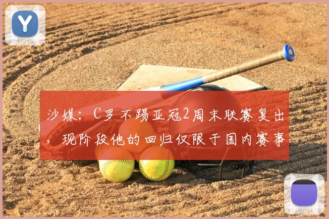 沙媒:C罗不踢亚冠2周末联赛复出,现阶段他的回归仅限于国内赛事