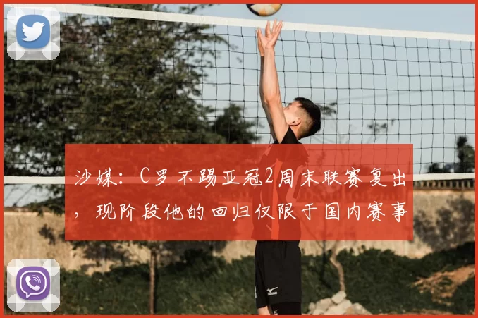 沙媒:C罗不踢亚冠2周末联赛复出,现阶段他的回归仅限于国内赛事