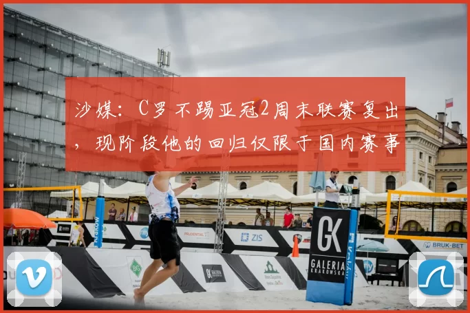 沙媒:C罗不踢亚冠2周末联赛复出,现阶段他的回归仅限于国内赛事