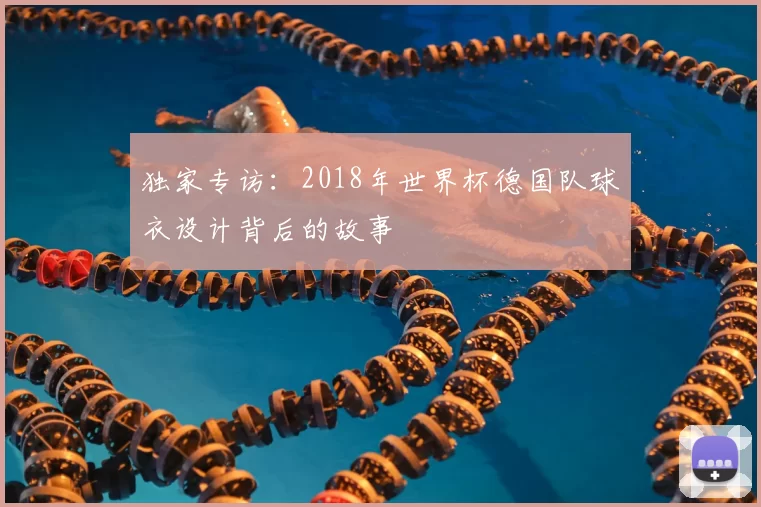 独家专访:2018年世界杯德国队球衣设计背后的故事