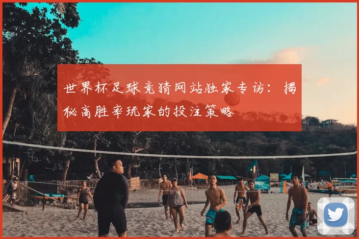 世界杯足球竞猜网站独家专访：揭秘高胜率玩家的投注策略
