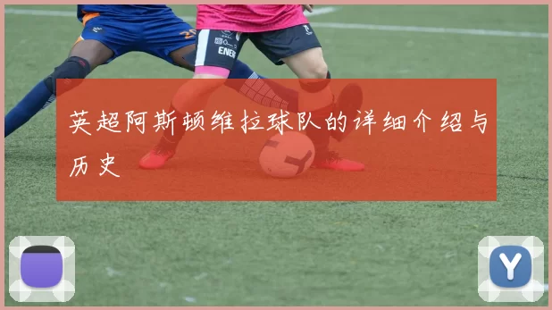 英超阿斯顿维拉球队的详细介绍与历史