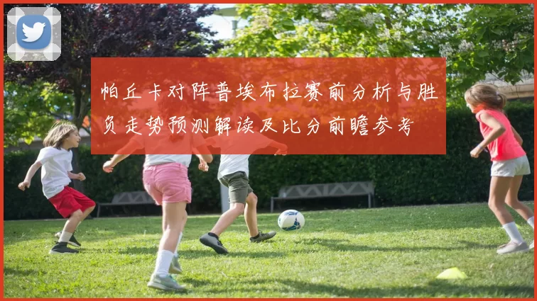 帕丘卡对阵普埃布拉赛前分析与胜负走势预测解读及比分前瞻参考