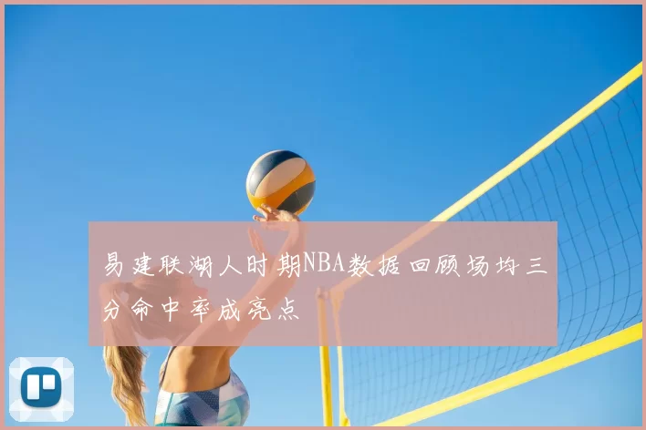 易建联湖人时期NBA数据回顾场均三分命中率成亮点