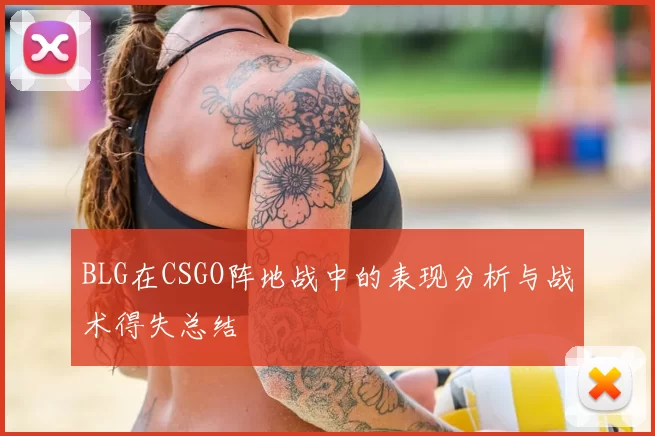 BLG在CSGO阵地战中的表现分析与战术得失总结