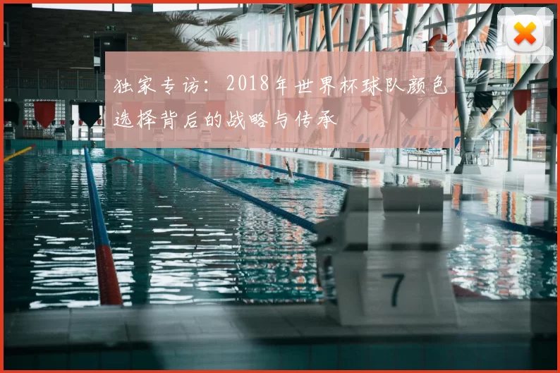 独家专访:2018年世界杯球队颜色选择背后的战略与传承