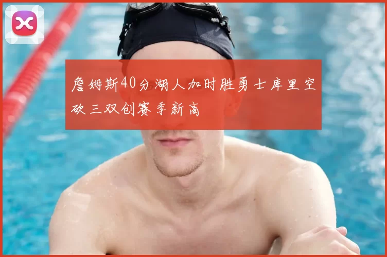詹姆斯40分湖人加时胜勇士库里空砍三双创赛季新高