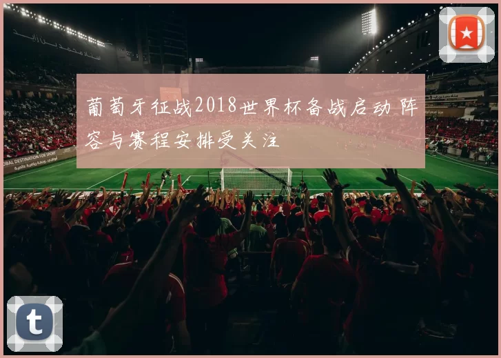 葡萄牙征战2018世界杯备战启动 阵容与赛程安排受关注