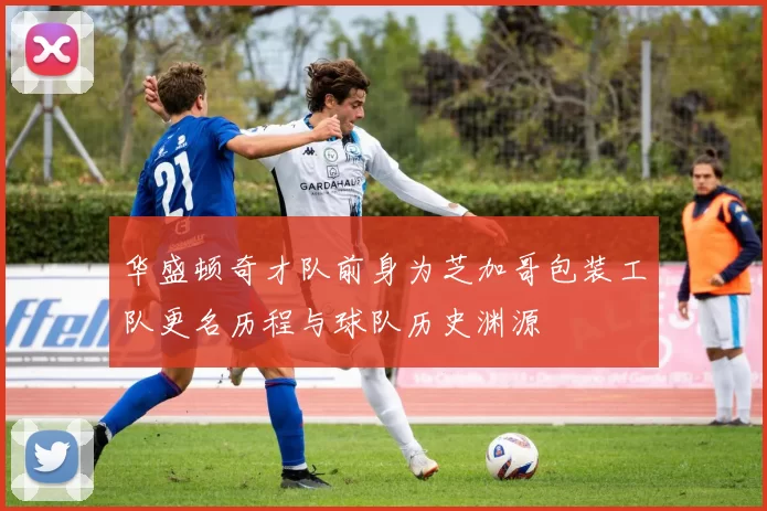 华盛顿奇才队前身为芝加哥包装工队更名历程与球队历史渊源