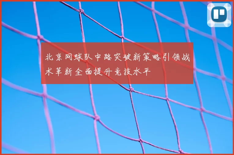北京网球队中路突破新策略引领战术革新全面提升竞技水平