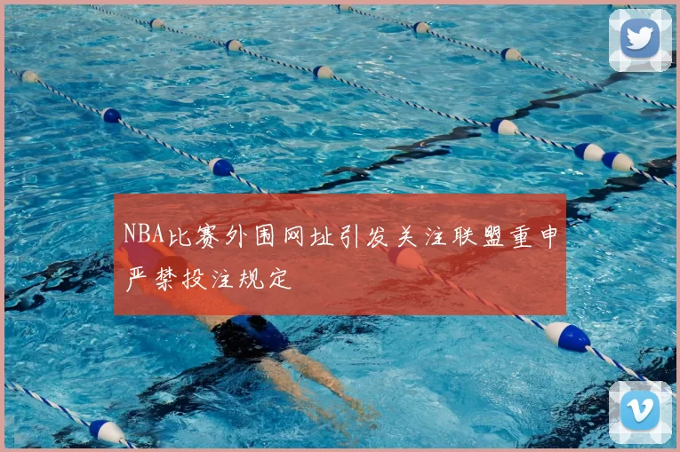 NBA比赛外围网址引发关注联盟重申严禁投注规定