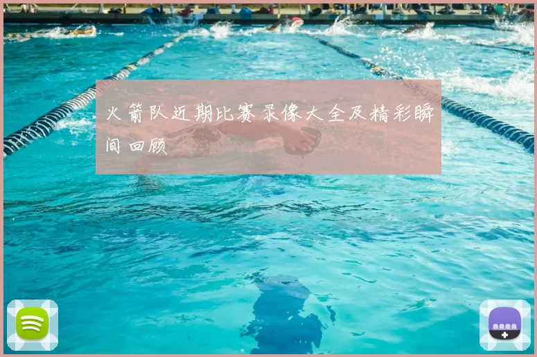 火箭队近期比赛录像大全及精彩瞬间回顾