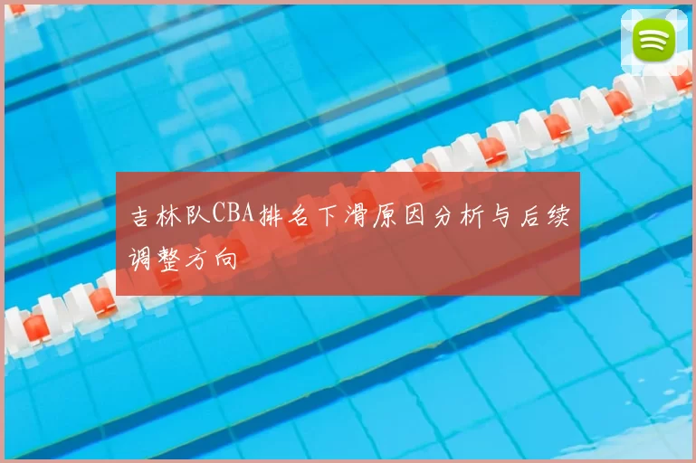 吉林队CBA排名下滑原因分析与后续调整方向