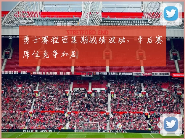 勇士赛程密集期战绩波动，季后赛席位竞争加剧