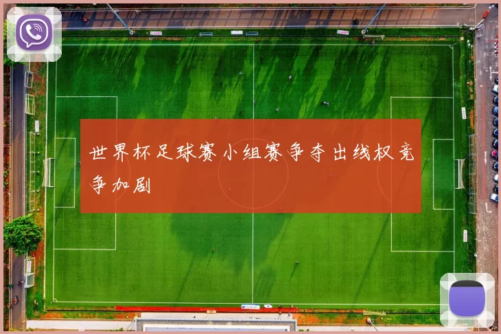 世界杯足球赛小组赛争夺出线权竞争加剧