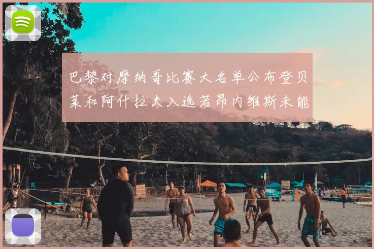 巴黎对摩纳哥比赛大名单公布登贝莱和阿什拉夫入选若昂内维斯未能参赛