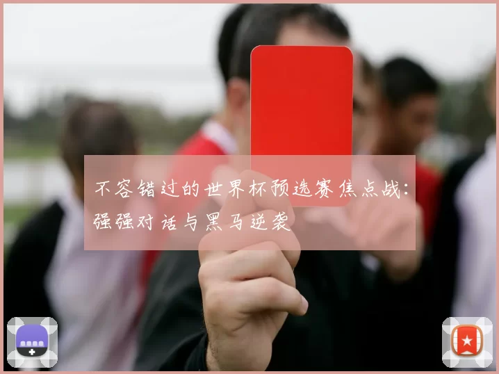 不容错过的世界杯预选赛焦点战:强强对话与黑马逆袭