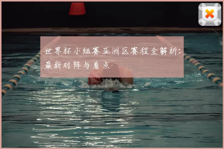 世界杯小组赛亚洲区赛程全解析：最新对阵与看点