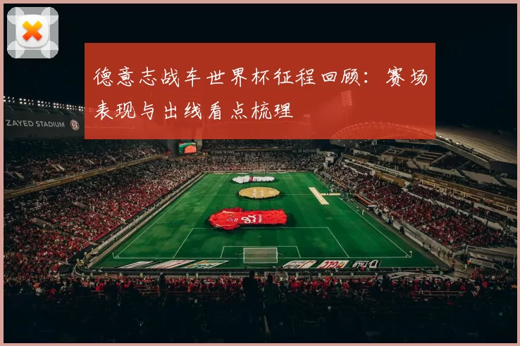 德意志战车世界杯征程回顾:赛场表现与出线看点梳理