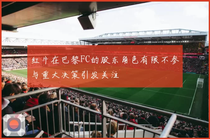 红牛在巴黎FC的股东角色有限不参与重大决策引发关注