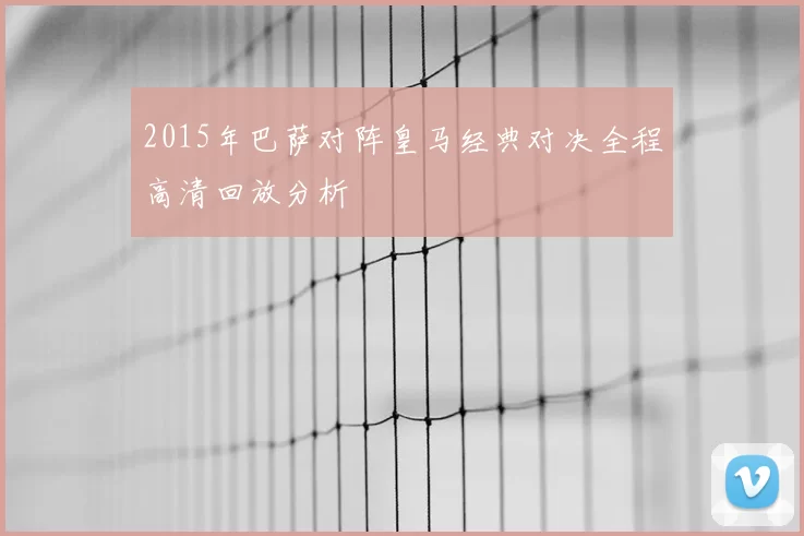 2015年巴萨对阵皇马经典对决全程高清回放分析