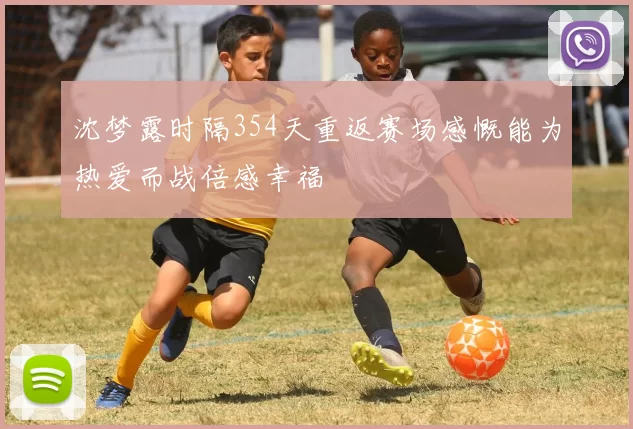 沈梦露时隔354天重返赛场感慨能为热爱而战倍感幸福