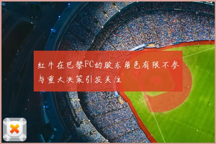 红牛在巴黎FC的股东角色有限不参与重大决策引发关注